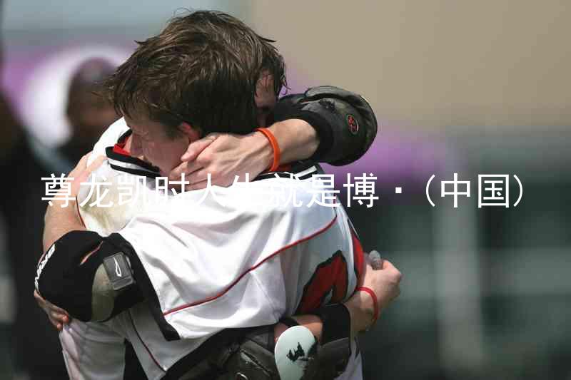 尊龙凯时人生就是博·(中国)